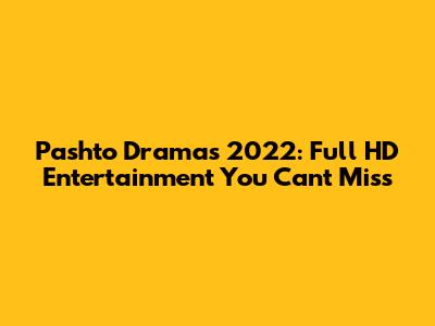 Pashto Dramas 2022: Full HD Entertainment You Can't Miss