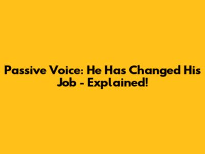 Passive Voice: "He Has Changed His Job" - Explained!