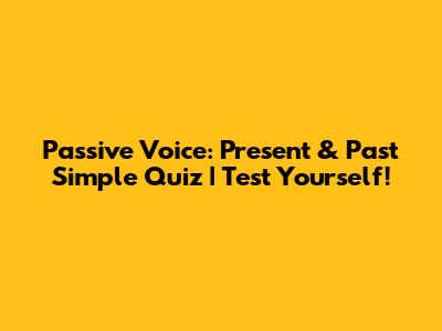 Passive Voice: Present & Past Simple Quiz | Test Yourself!