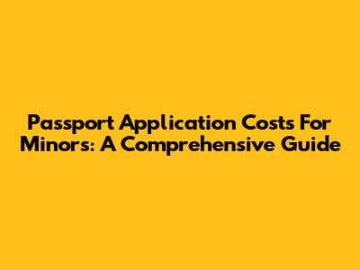 Passport Application Costs For Minors: A Comprehensive Guide