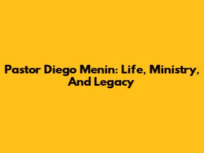 Pastor Diego Menin: Life, Ministry, And Legacy