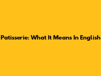 Patisserie: What It Means In English