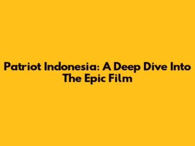 Patriot Indonesia: A Deep Dive Into The Epic Film