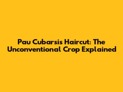 Pau Cubarsi's Haircut: The "Unconventional Crop" Explained