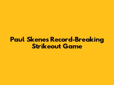 Paul Skenes' Record-Breaking Strikeout Game