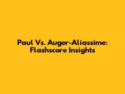 Paul Vs. Auger-Aliassime: Flashscore Insights
