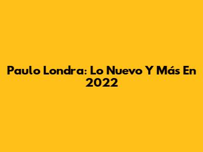 Paulo Londra: Lo Nuevo Y Más En 2022
