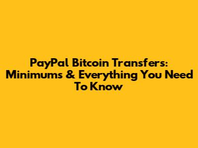 PayPal Bitcoin Transfers: Minimums & Everything You Need To Know