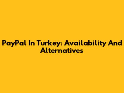 PayPal In Turkey: Availability And Alternatives