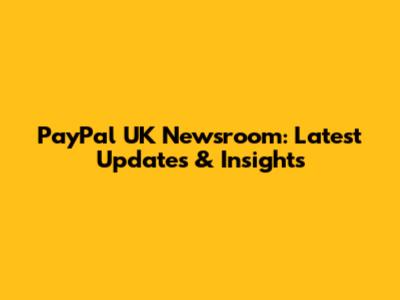 PayPal UK Newsroom: Latest Updates & Insights
