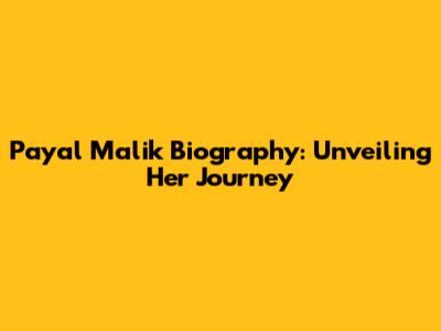 Payal Malik Biography: Unveiling Her Journey