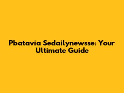 Pbatavia Sedailynewsse: Your Ultimate Guide