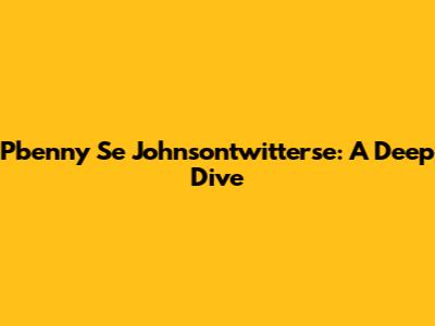 Pbenny Se Johnsontwitterse: A Deep Dive