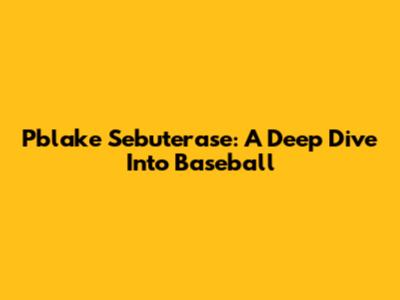 Pblake Sebuterase: A Deep Dive Into Baseball