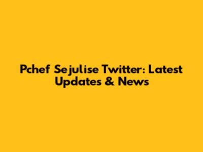 Pchef Sejulise Twitter: Latest Updates & News