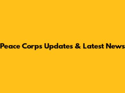 Peace Corps Updates & Latest News