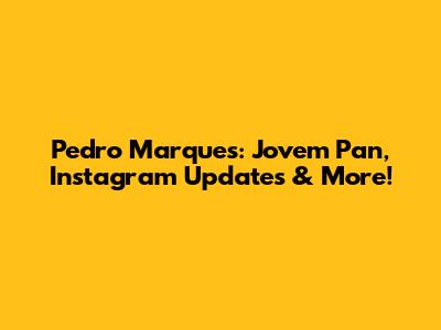 Pedro Marques: Jovem Pan, Instagram Updates & More!