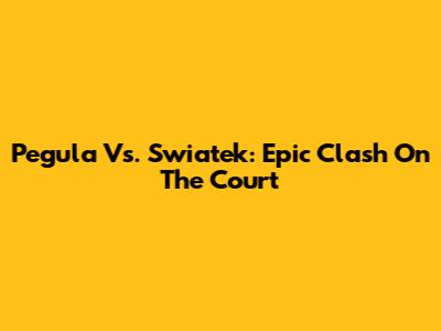 Pegula Vs. Swiatek: Epic Clash On The Court