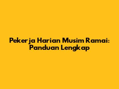 Pekerja Harian Musim Ramai: Panduan Lengkap