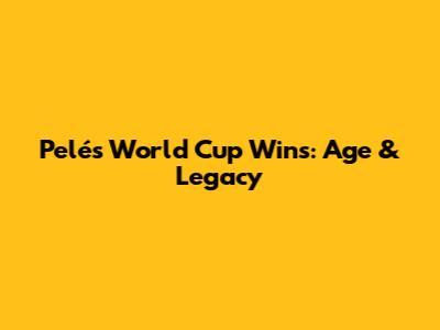 Pelé's World Cup Wins: Age & Legacy