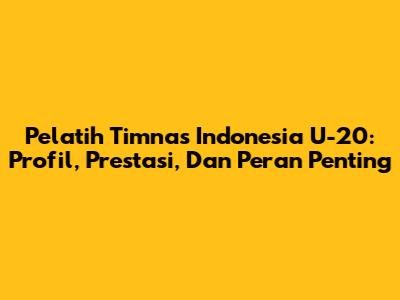 Pelatih Timnas Indonesia U-20: Profil, Prestasi, Dan Peran Penting