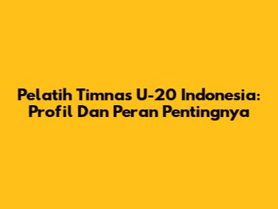 Pelatih Timnas U-20 Indonesia: Profil Dan Peran Pentingnya
