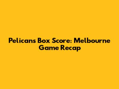 Pelicans Box Score: Melbourne Game Recap