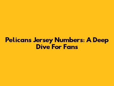 Pelicans Jersey Numbers: A Deep Dive For Fans