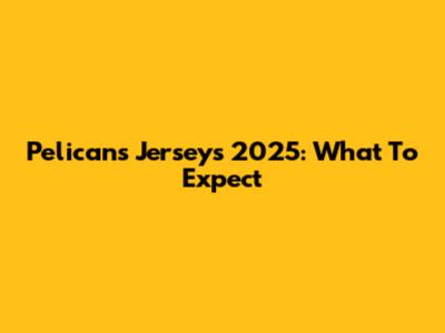 Pelicans Jerseys 2025: What To Expect