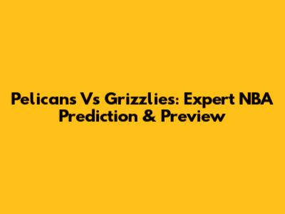 Pelicans Vs Grizzlies: Expert NBA Prediction & Preview