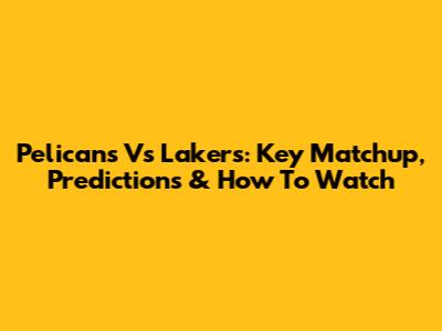Pelicans Vs Lakers: Key Matchup, Predictions & How To Watch