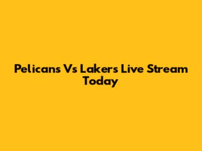Pelicans Vs Lakers Live Stream Today