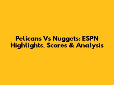 Pelicans Vs Nuggets: ESPN Highlights, Scores & Analysis