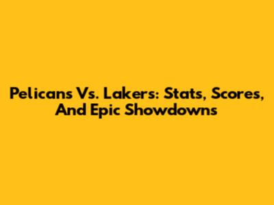 Pelicans Vs. Lakers: Stats, Scores, And Epic Showdowns