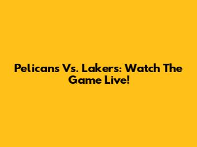 Pelicans Vs. Lakers: Watch The Game Live!