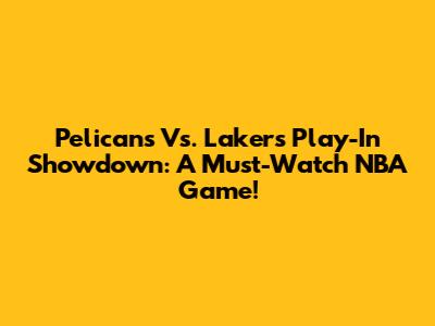 Pelicans Vs. Lakers Play-In Showdown: A Must-Watch NBA Game!