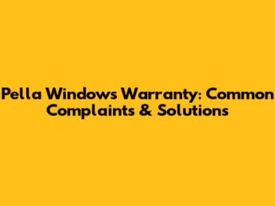 Pella Windows Warranty: Common Complaints & Solutions