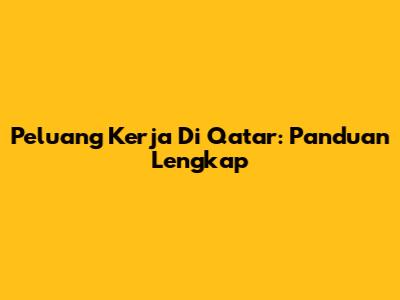 Peluang Kerja Di Qatar: Panduan Lengkap