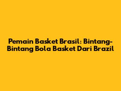 Pemain Basket Brasil: Bintang-Bintang Bola Basket Dari Brazil