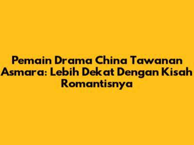 Pemain Drama China 'Tawanan Asmara': Lebih Dekat Dengan Kisah Romantisnya