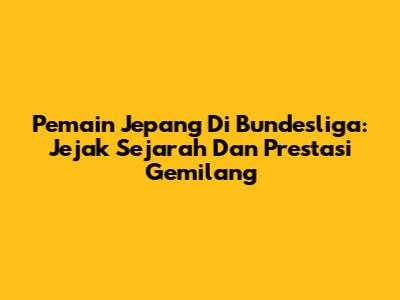 Pemain Jepang Di Bundesliga: Jejak Sejarah Dan Prestasi Gemilang