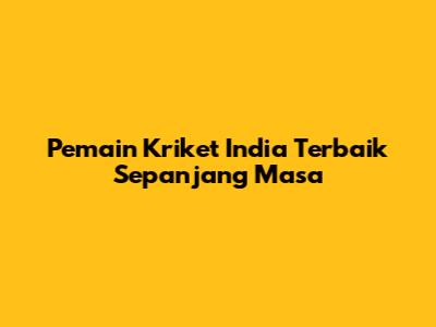 Pemain Kriket India Terbaik Sepanjang Masa