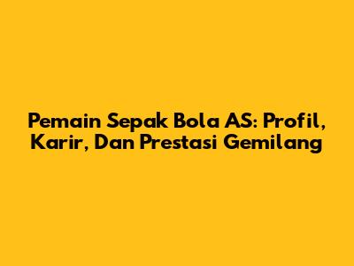 Pemain Sepak Bola AS: Profil, Karir, Dan Prestasi Gemilang