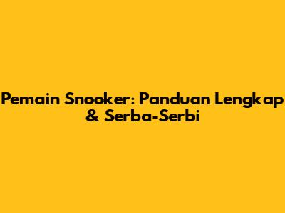 Pemain Snooker: Panduan Lengkap & Serba-Serbi