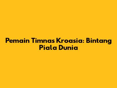 Pemain Timnas Kroasia: Bintang Piala Dunia