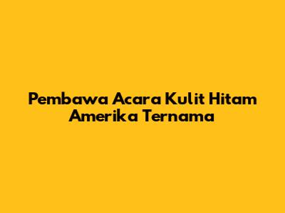 Pembawa Acara Kulit Hitam Amerika Ternama
