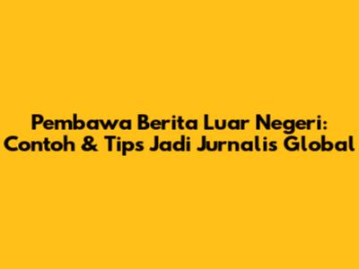 Pembawa Berita Luar Negeri: Contoh & Tips Jadi Jurnalis Global