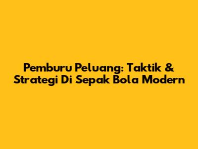Pemburu Peluang: Taktik & Strategi Di Sepak Bola Modern