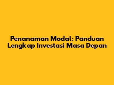 Penanaman Modal: Panduan Lengkap Investasi Masa Depan
