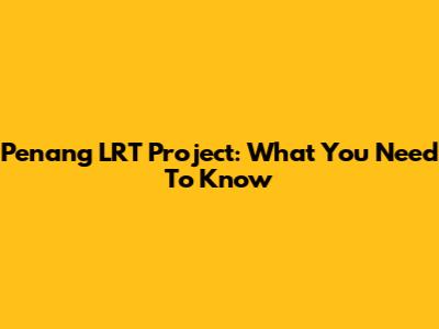 Penang LRT Project: What You Need To Know